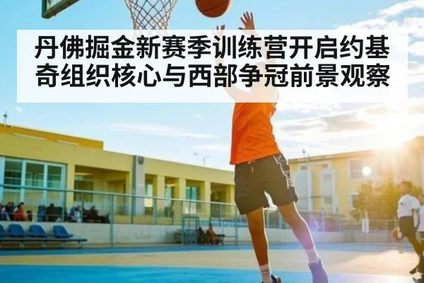丹佛掘金新赛季训练营开启约基奇组织核心与西部争冠前景观察