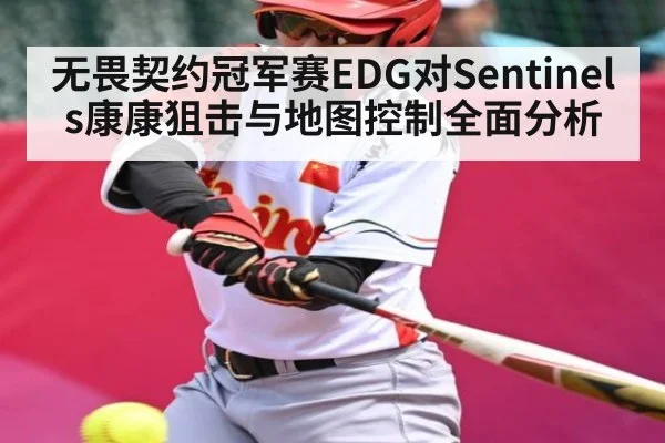 无畏契约冠军赛EDG对Sentinels康康狙击与地图控制全面分析