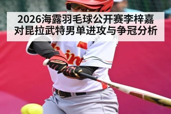 2026海露羽毛球公开赛李梓嘉对昆拉武特男单进攻与争冠分析